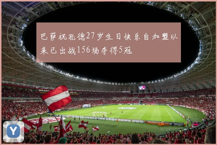 巴萨祝孔德27岁生日快乐自加盟以来已出战156场夺得5冠